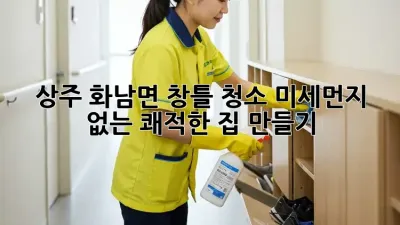 상주 화남면 창틀 청소: 미세먼지 없는 쾌적한 집 만들기
