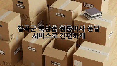 칠곡군 북삼읍 원룸이사, 용달 서비스로 간편하게! 🚚💨