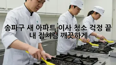 송파구 새 아파트, 이사 청소 걱정 끝!  내 집처럼 깨끗하게 ✨